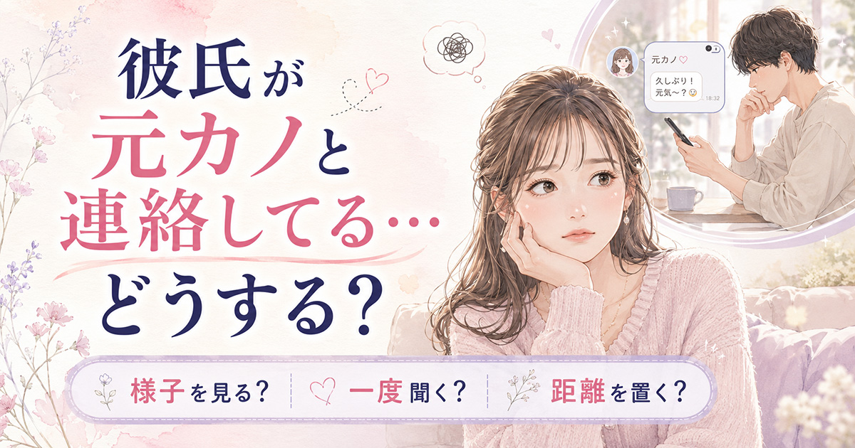 【彼氏が元カノと連絡しているときどうする？】様子を見る・聞く・距離を置く？