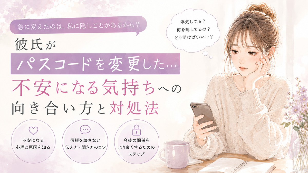 彼氏がパスコードを変えた理由は？不安なときの聞き方と境界線