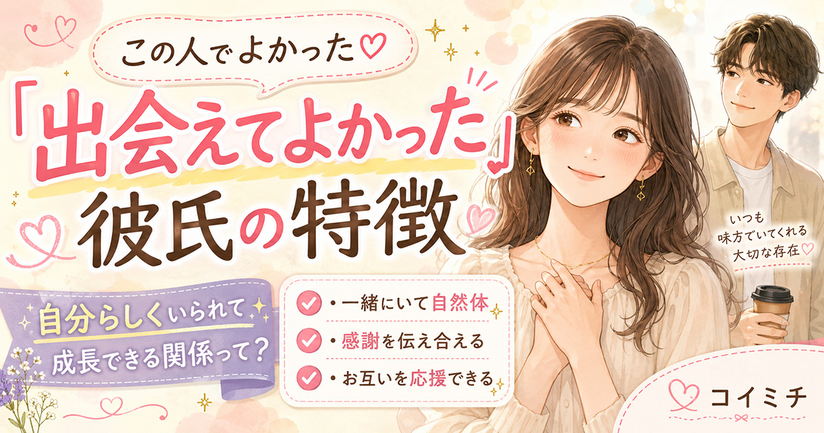 『この人と出会えてよかった』と思える彼氏の特徴。自分らしくいられて成長できる関係って？