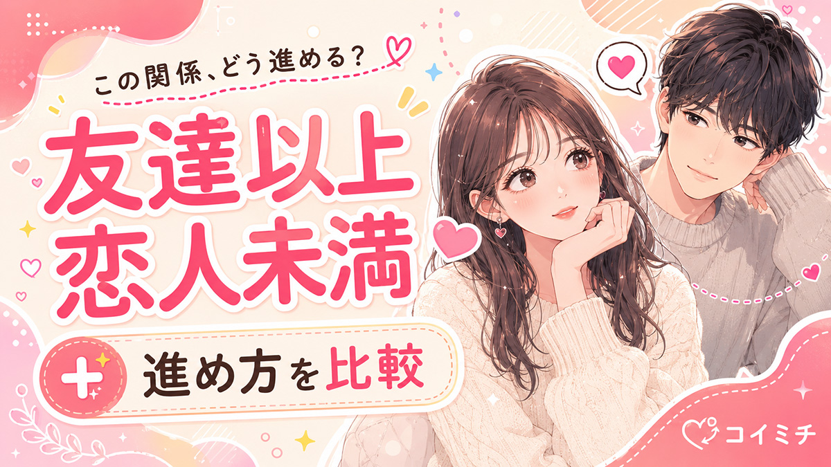 【友達以上恋人未満が続くときはどうする？】今の距離で様子を見る・気持ちを伝える・一歩引く